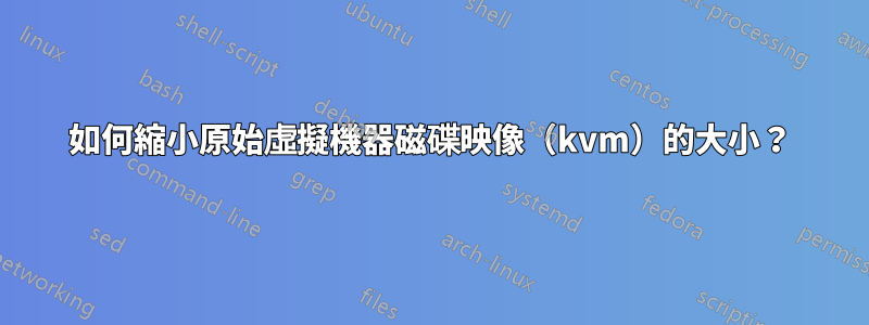 如何縮小原始虛擬機器磁碟映像（kvm）的大小？