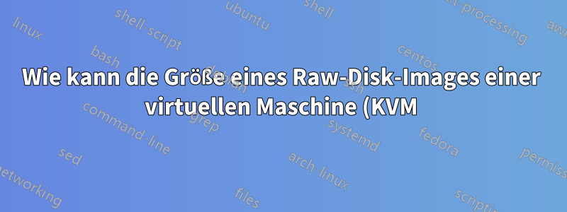 Wie kann die Größe eines Raw-Disk-Images einer virtuellen Maschine (KVM) verkleinert werden?