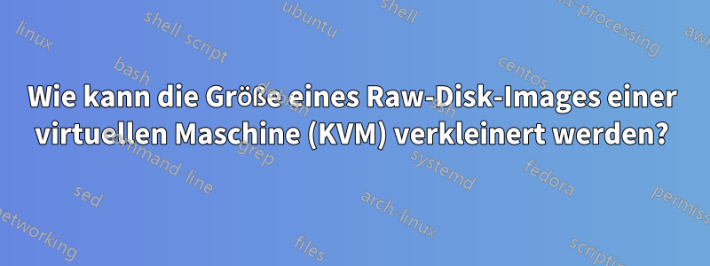 Wie kann die Größe eines Raw-Disk-Images einer virtuellen Maschine (KVM) verkleinert werden?