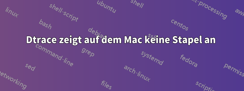 Dtrace zeigt auf dem Mac keine Stapel an