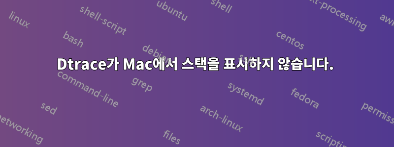 Dtrace가 Mac에서 스택을 표시하지 않습니다.