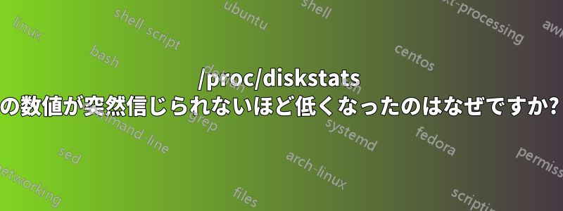 /proc/diskstats の数値が突然信じられないほど低くなったのはなぜですか?