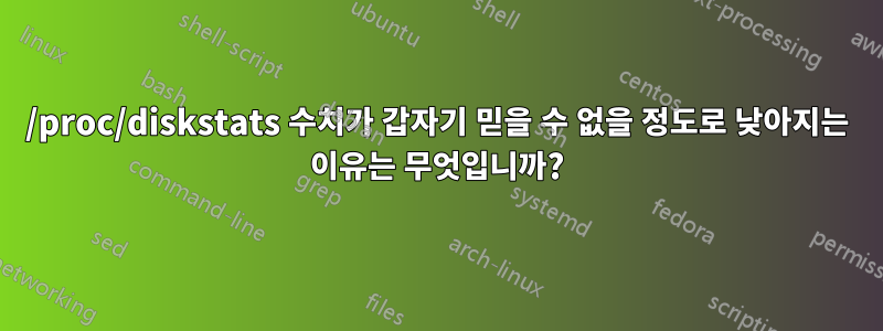 /proc/diskstats 수치가 갑자기 믿을 수 없을 정도로 낮아지는 이유는 무엇입니까?