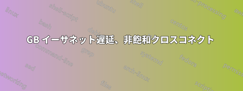 10GB イーサネット遅延、非飽和クロスコネクト