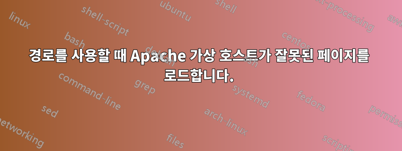 경로를 사용할 때 Apache 가상 호스트가 잘못된 페이지를 로드합니다.