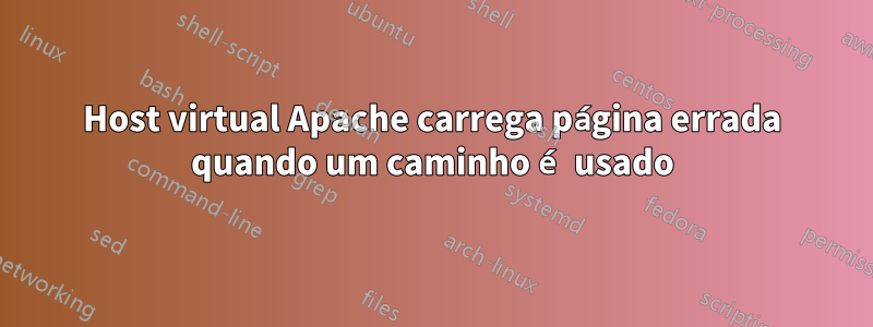 Host virtual Apache carrega página errada quando um caminho é usado