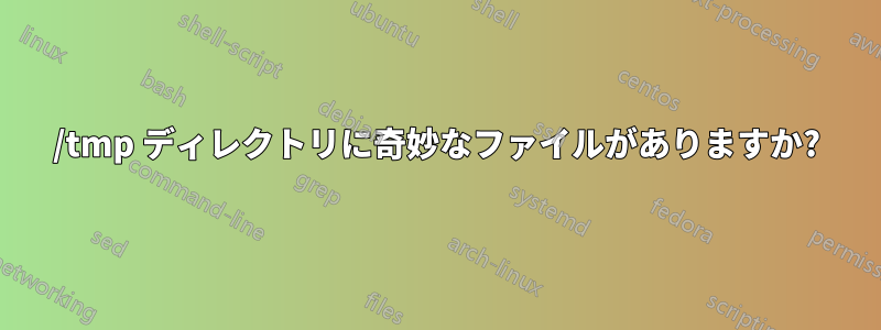 /tmp ディレクトリに奇妙なファイルがありますか?