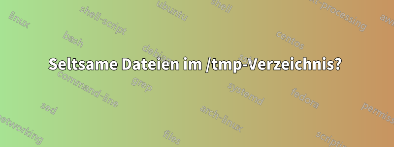 Seltsame Dateien im /tmp-Verzeichnis?