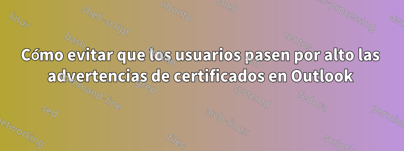 Cómo evitar que los usuarios pasen por alto las advertencias de certificados en Outlook