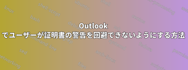 Outlook でユーザーが証明書の警告を回避できないようにする方法