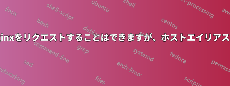 パブリックIPを使用してnginxをリクエストすることはできますが、ホストエイリアスを使用すると機能しません