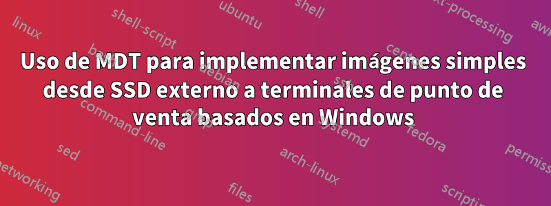 Uso de MDT para implementar imágenes simples desde SSD externo a terminales de punto de venta basados ​​en Windows