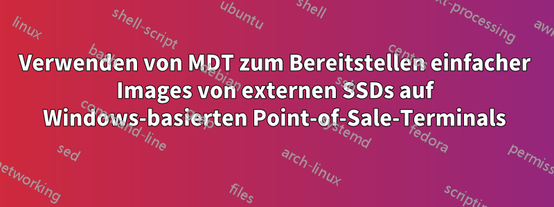 Verwenden von MDT zum Bereitstellen einfacher Images von externen SSDs auf Windows-basierten Point-of-Sale-Terminals