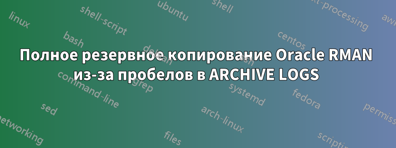 Полное резервное копирование Oracle RMAN из-за пробелов в ARCHIVE LOGS