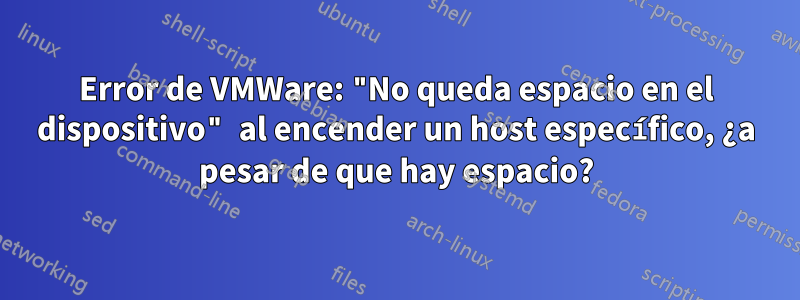 Error de VMWare: "No queda espacio en el dispositivo" al encender un host específico, ¿a pesar de que hay espacio?