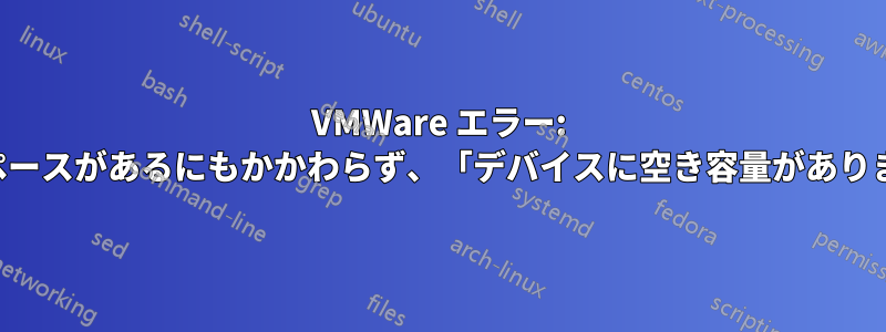 VMWare エラー: 特定のホストの電源を入れると、スペースがあるにもかかわらず、「デバイスに空き容量がありません」というエラーが表示される。