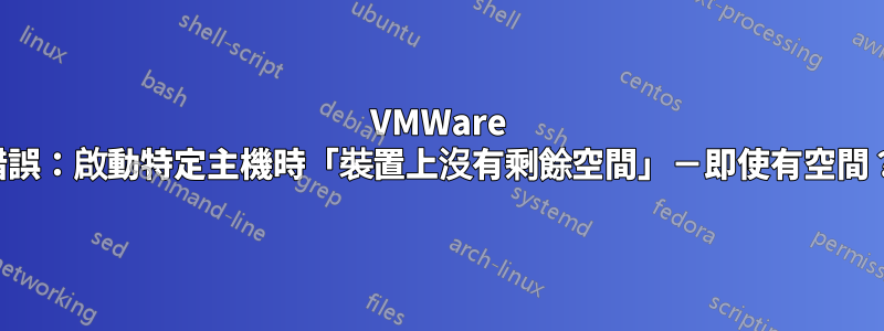 VMWare 錯誤：啟動特定主機時「裝置上沒有剩餘空間」－即使有空間？