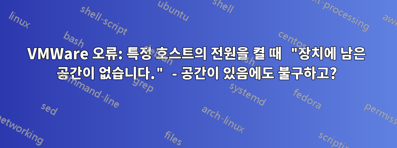 VMWare 오류: 특정 호스트의 전원을 켤 때 "장치에 남은 공간이 없습니다." - 공간이 있음에도 불구하고?