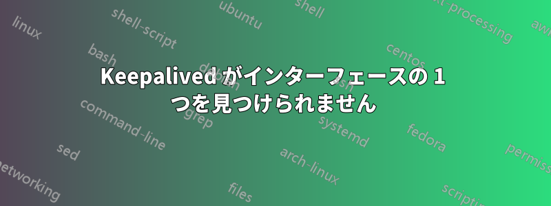 Keepalived がインターフェースの 1 つを見つけられません