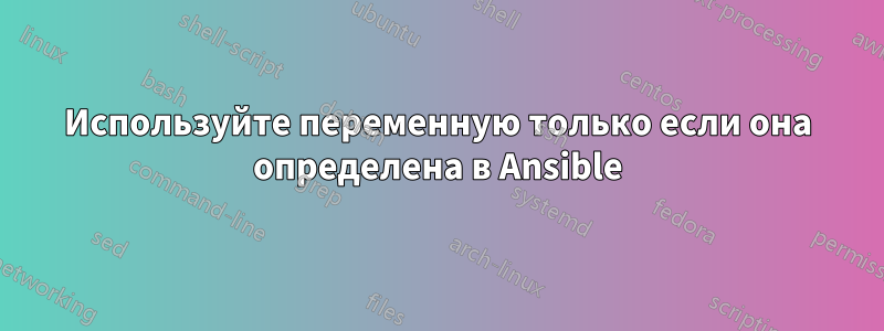 Используйте переменную только если она определена в Ansible