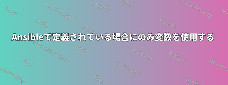 Ansibleで定義されている場合にのみ変数を使用する