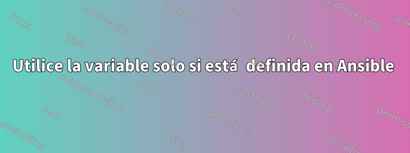 Utilice la variable solo si está definida en Ansible