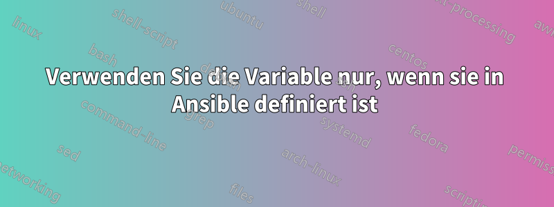 Verwenden Sie die Variable nur, wenn sie in Ansible definiert ist