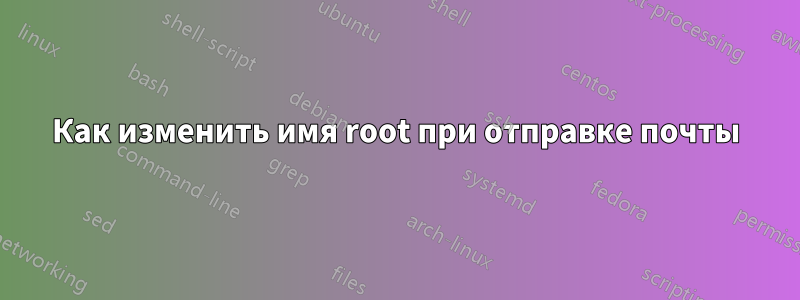 Как изменить имя root при отправке почты