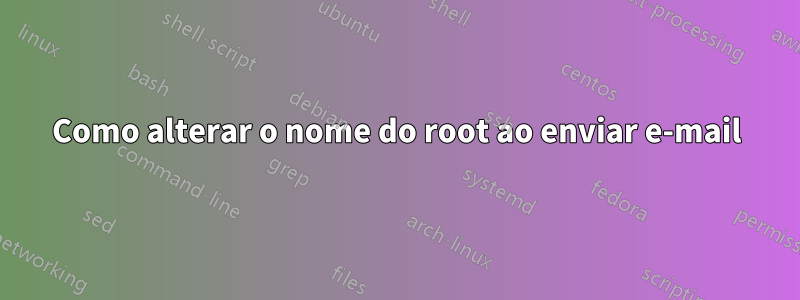 Como alterar o nome do root ao enviar e-mail