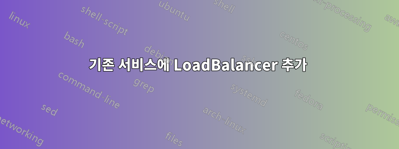 기존 서비스에 LoadBalancer 추가