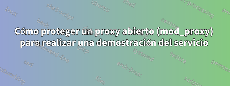 Cómo proteger un proxy abierto (mod_proxy) para realizar una demostración del servicio