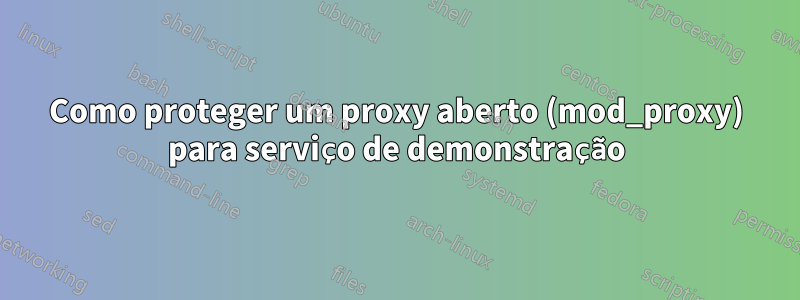 Como proteger um proxy aberto (mod_proxy) para serviço de demonstração