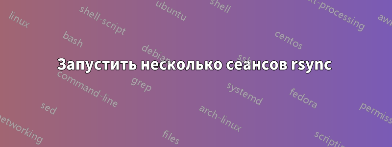 Запустить несколько сеансов rsync