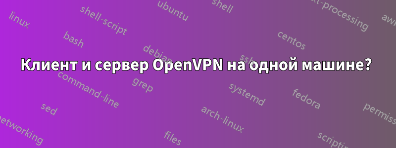 Клиент и сервер OpenVPN на одной машине?