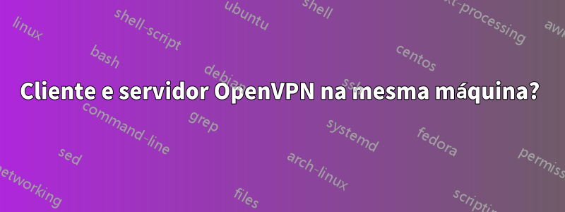 Cliente e servidor OpenVPN na mesma máquina?