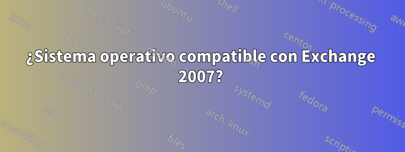 ¿Sistema operativo compatible con Exchange 2007?