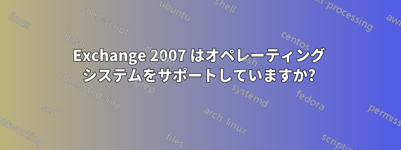 Exchange 2007 はオペレーティング システムをサポートしていますか?