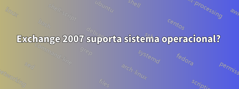 Exchange 2007 suporta sistema operacional?