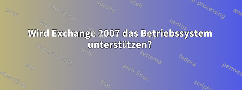 Wird Exchange 2007 das Betriebssystem unterstützen?