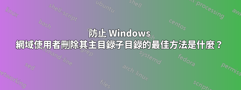 防止 Windows 網域使用者刪除其主目錄子目錄的最佳方法是什麼？