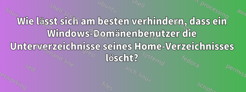 Wie lässt sich am besten verhindern, dass ein Windows-Domänenbenutzer die Unterverzeichnisse seines Home-Verzeichnisses löscht?