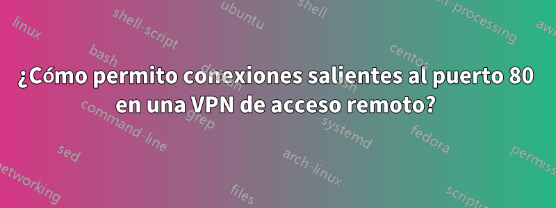 ¿Cómo permito conexiones salientes al puerto 80 en una VPN de acceso remoto?