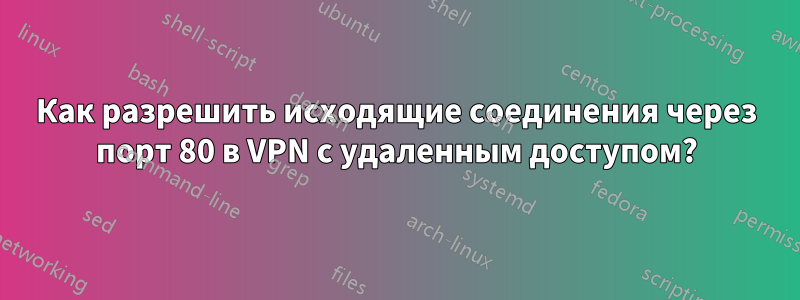 Как разрешить исходящие соединения через порт 80 в VPN с удаленным доступом?