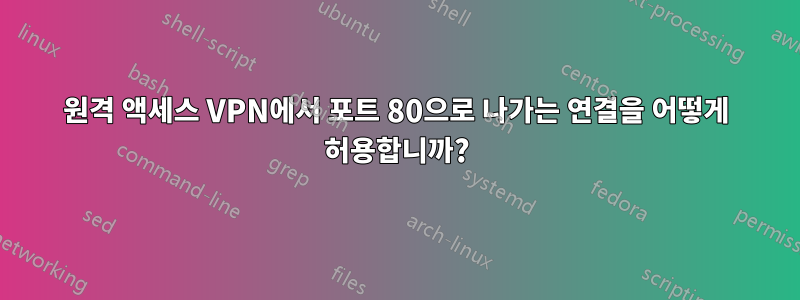 원격 액세스 VPN에서 포트 80으로 나가는 연결을 어떻게 허용합니까?