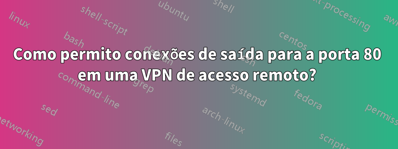 Como permito conexões de saída para a porta 80 em uma VPN de acesso remoto?