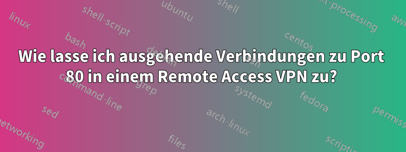 Wie lasse ich ausgehende Verbindungen zu Port 80 in einem Remote Access VPN zu?