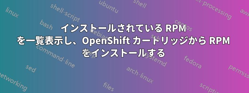 インストールされている RPM を一覧表示し、OpenShift カートリッジから RPM をインストールする