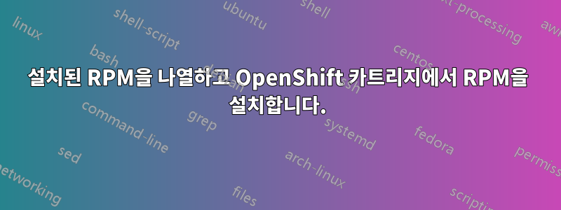 설치된 RPM을 나열하고 OpenShift 카트리지에서 RPM을 설치합니다.