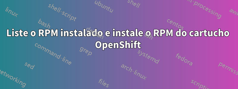 Liste o RPM instalado e instale o RPM do cartucho OpenShift