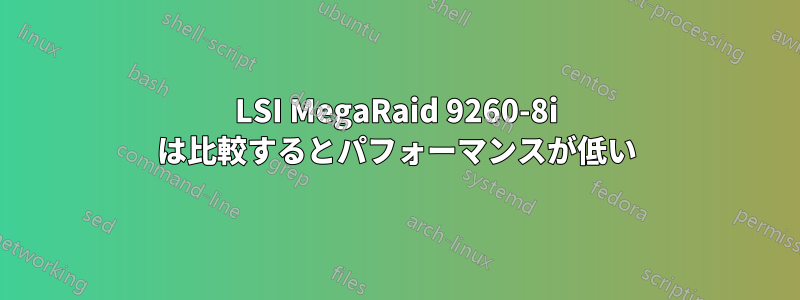 LSI MegaRaid 9260-8i は比較するとパフォーマンスが低い